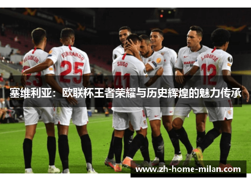 塞维利亚：欧联杯王者荣耀与历史辉煌的魅力传承