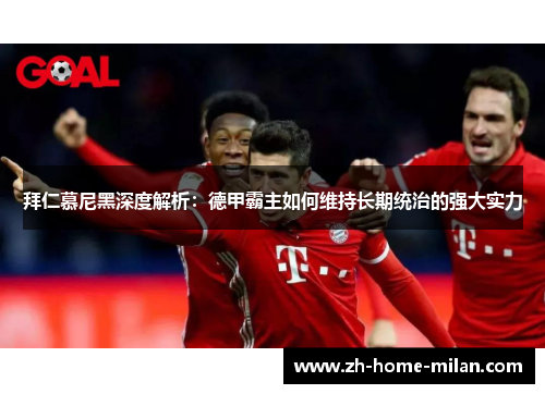 拜仁慕尼黑深度解析：德甲霸主如何维持长期统治的强大实力