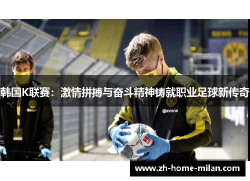 韩国K联赛：激情拼搏与奋斗精神铸就职业足球新传奇