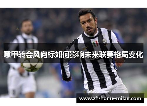 意甲转会风向标如何影响未来联赛格局变化