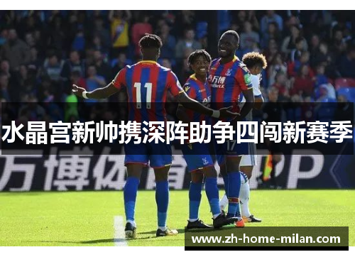 水晶宫新帅携深阵助争四闯新赛季