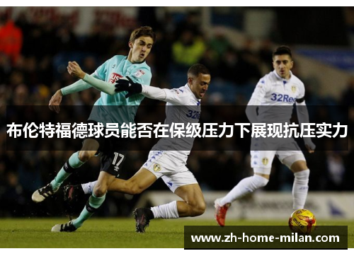 布伦特福德球员能否在保级压力下展现抗压实力