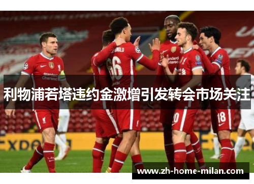 利物浦若塔违约金激增引发转会市场关注