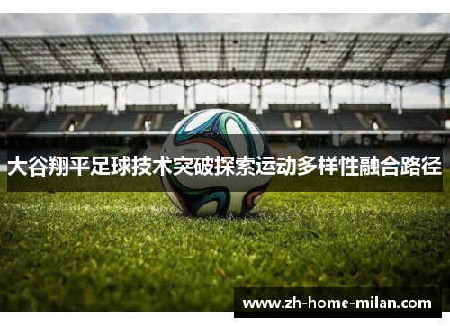 大谷翔平足球技术突破探索运动多样性融合路径