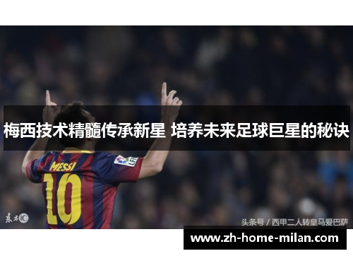 梅西技术精髓传承新星 培养未来足球巨星的秘诀