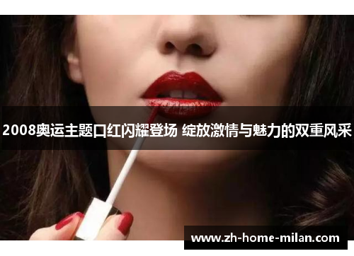 2008奥运主题口红闪耀登场 绽放激情与魅力的双重风采